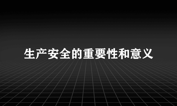 生产安全的重要性和意义