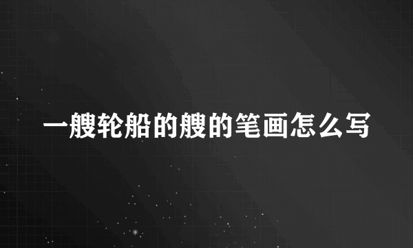 一艘轮船的艘的笔画怎么写