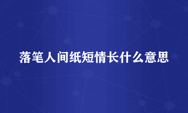 落笔人间纸短情长什么意思