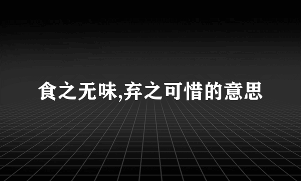 食之无味,弃之可惜的意思