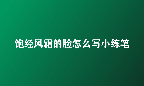 饱经风霜的脸怎么写小练笔