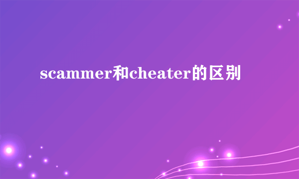 scammer和cheater的区别