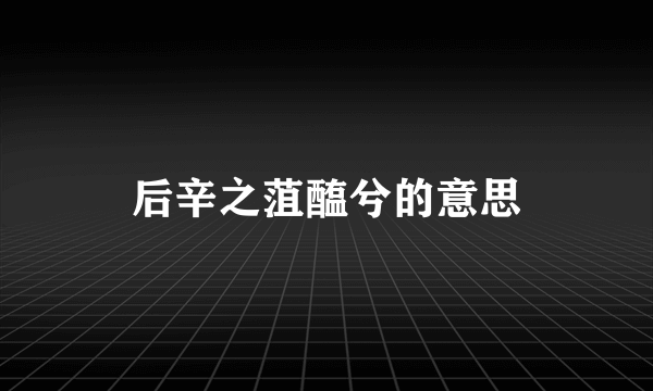后辛之菹醢兮的意思