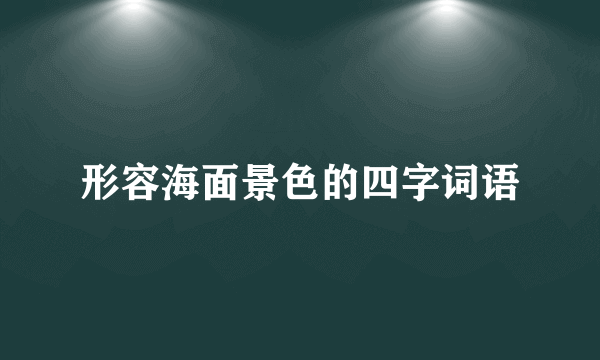 形容海面景色的四字词语