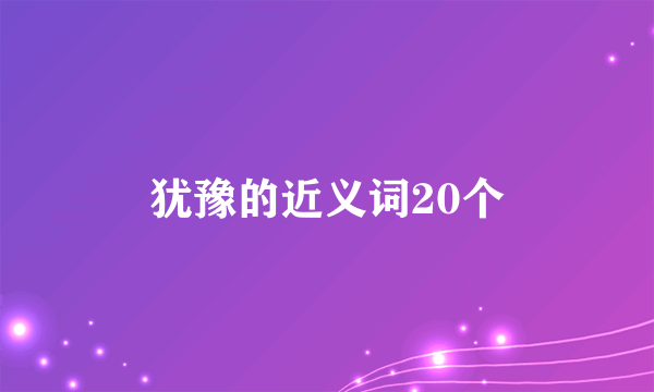 犹豫的近义词20个