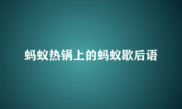 蚂蚁热锅上的蚂蚁歇后语