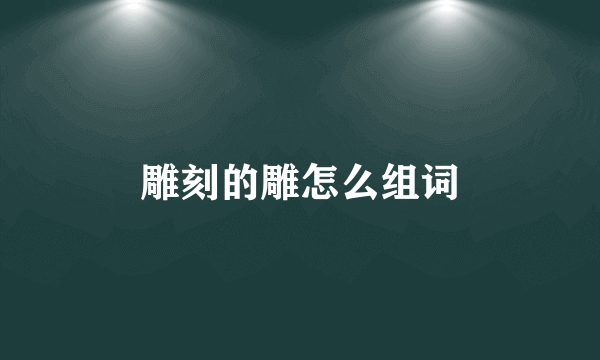 雕刻的雕怎么组词