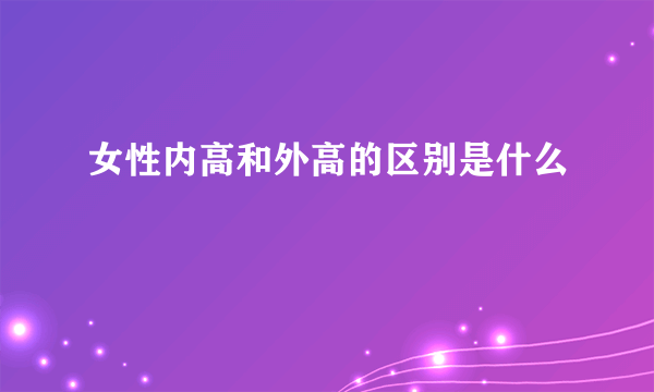 女性内高和外高的区别是什么