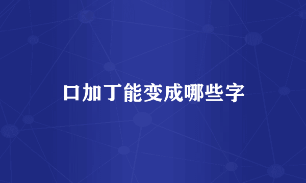 口加丁能变成哪些字
