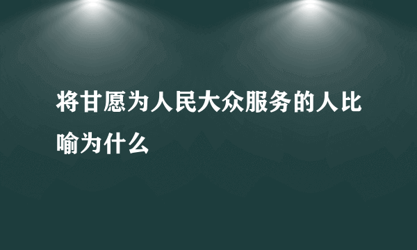 将甘愿为人民大众服务的人比喻为什么