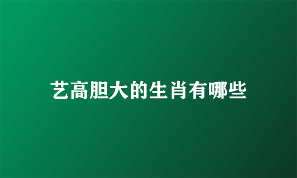 艺高胆大的生肖有哪些