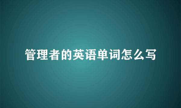 管理者的英语单词怎么写