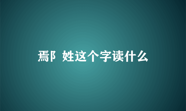 焉阝姓这个字读什么