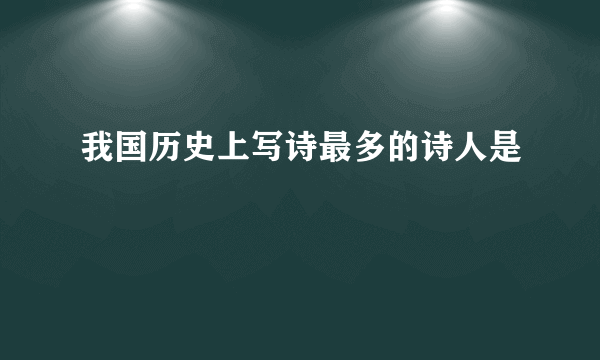 我国历史上写诗最多的诗人是