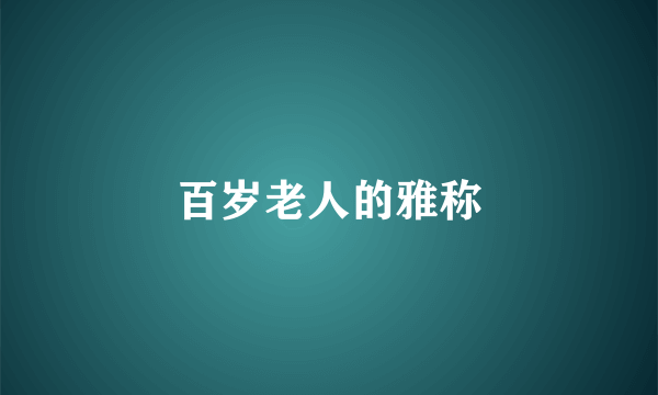 百岁老人的雅称