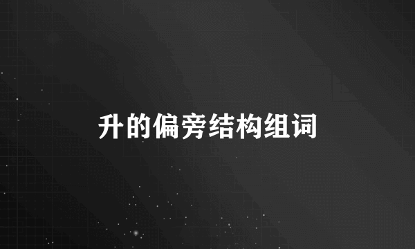 升的偏旁结构组词