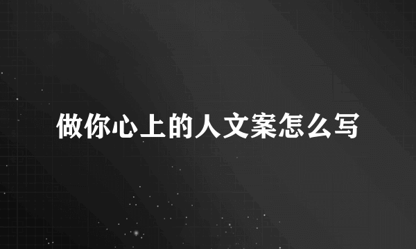 做你心上的人文案怎么写