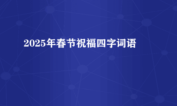 2025年春节祝福四字词语