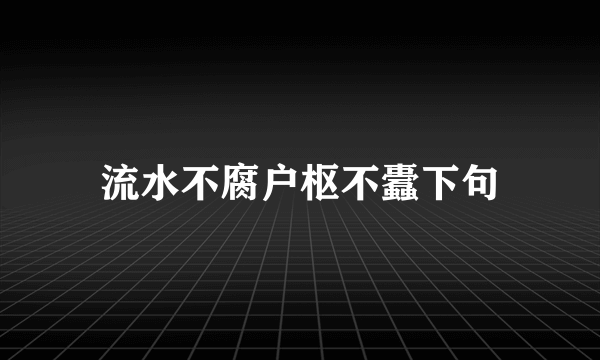 流水不腐户枢不蠹下句