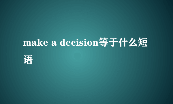 make a decision等于什么短语