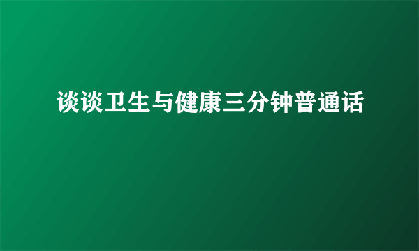 谈谈卫生与健康三分钟普通话