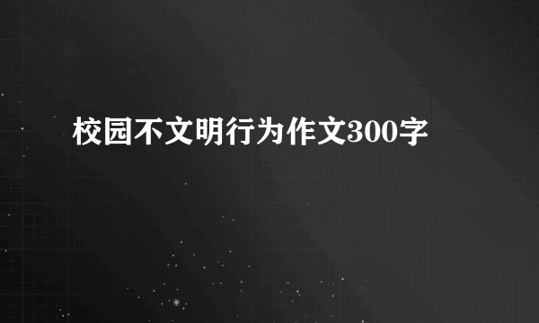 校园不文明行为作文300字