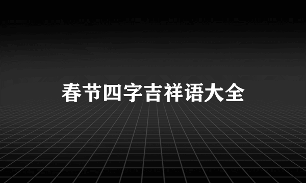 春节四字吉祥语大全