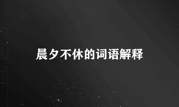 晨夕不休的词语解释