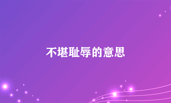 不堪耻辱的意思