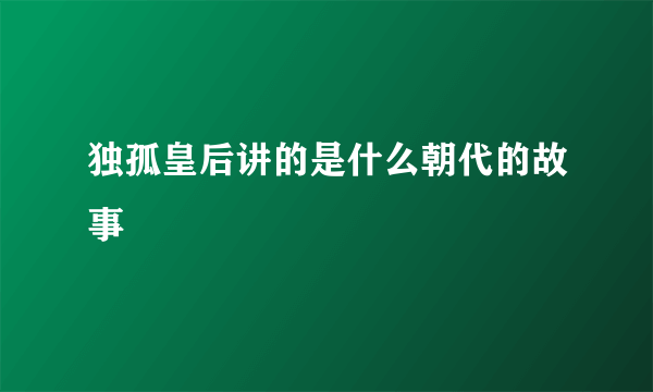 独孤皇后讲的是什么朝代的故事