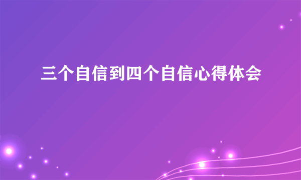 三个自信到四个自信心得体会