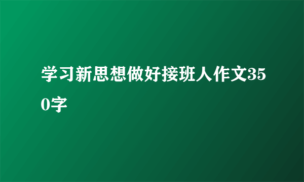 学习新思想做好接班人作文350字