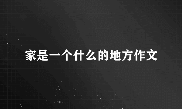 家是一个什么的地方作文
