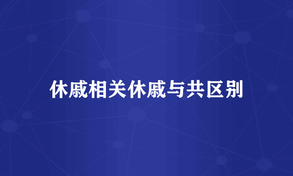 休戚相关休戚与共区别