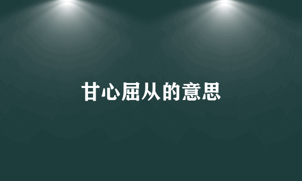 甘心屈从的意思