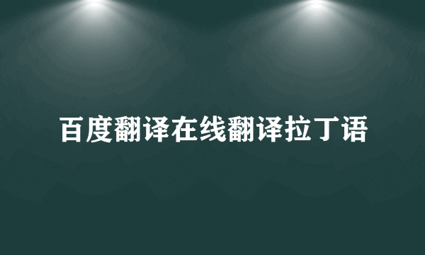 百度翻译在线翻译拉丁语