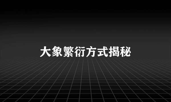 大象繁衍方式揭秘