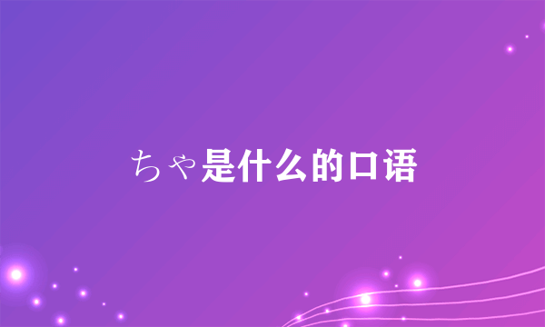 ちゃ是什么的口语