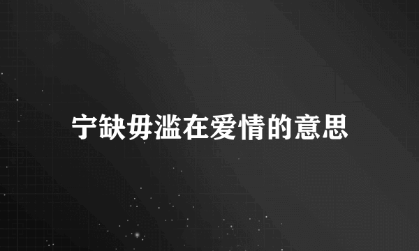 宁缺毋滥在爱情的意思