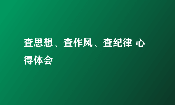 查思想、查作风、查纪律 心得体会