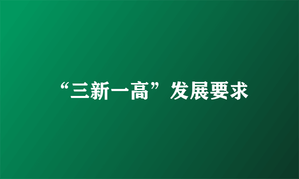 “三新一高”发展要求