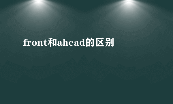 front和ahead的区别