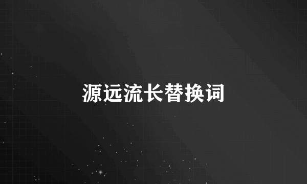 源远流长替换词