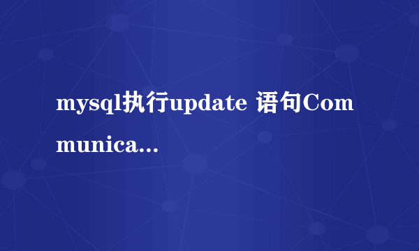 mysql执行update 语句Communications link failure