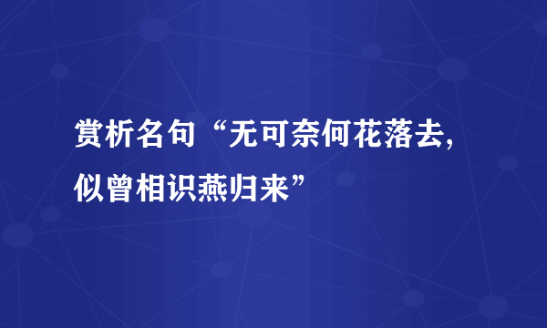 赏析名句“无可奈何花落去,似曾相识燕归来”