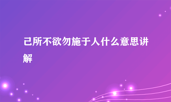 己所不欲勿施于人什么意思讲解