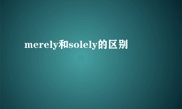 merely和solely的区别