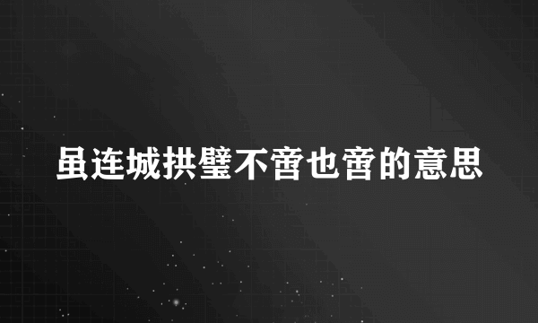 虽连城拱璧不啻也啻的意思