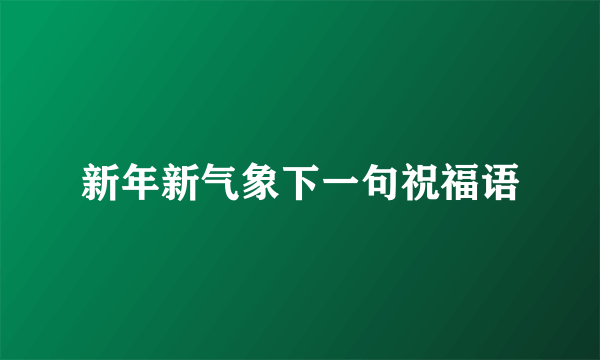 新年新气象下一句祝福语