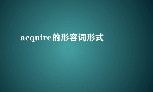 acquire的形容词形式